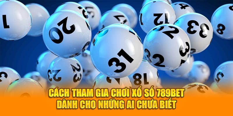 Cách tham gia chơi xổ số 789BET dành cho những ai chưa biết