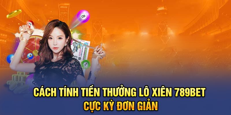 Cách tính tiền thưởng lô xiên 789bet cực kỳ đơn giản